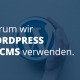 Warum wir Wordpress als CMS verwenden